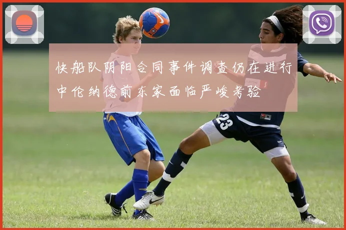 快船队阴阳合同事件调查仍在进行中伦纳德前东家面临严峻考验