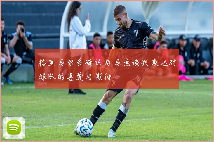 格里马尔多确认与马竞谈判表达对球队的喜爱与期待