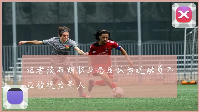 记者谈布朗职业态度认为运动员不应被视为圣人