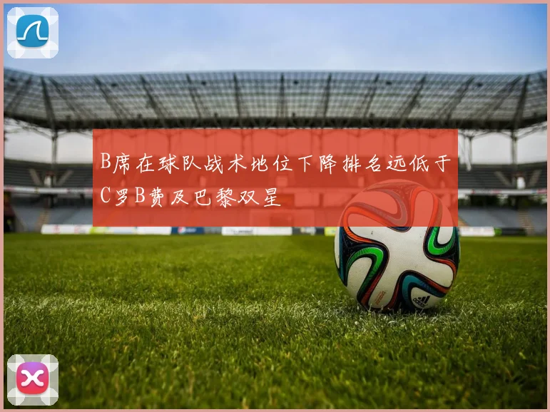 B席在球队战术地位下降排名远低于C罗B费及巴黎双星