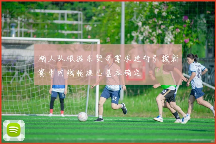湖人队根据东契奇需求进行引援新赛季内线轮换已基本确定
