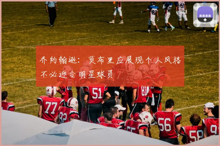 乔约翰逊：莫布里应展现个人风格不必迎合明星球员