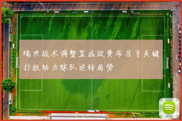 瑞典战术调整显成效费布吕亨关键扑救助力球队逆转局势