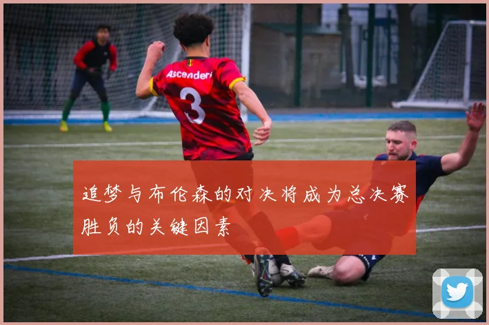 追梦与布伦森的对决将成为总决赛胜负的关键因素
