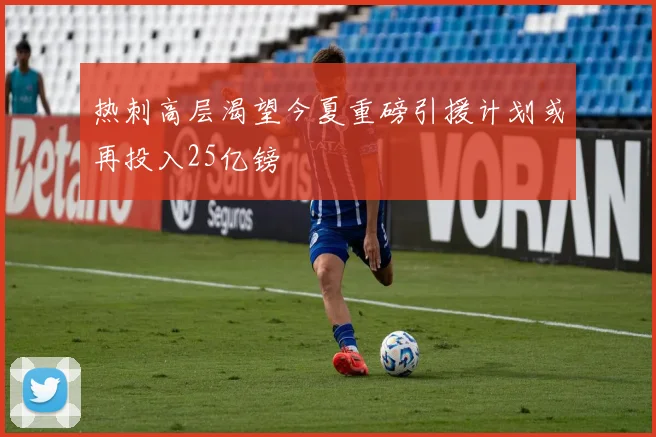 热刺高层渴望今夏重磅引援计划或再投入25亿镑
