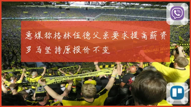 意媒称格林伍德父亲要求提高薪资罗马坚持原报价不变